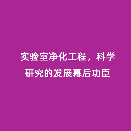 實驗室凈化工程，科學研究的發展幕后功臣